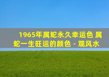 1965年属蛇永久幸运色 属蛇一生旺运的颜色 - 观风水